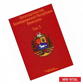 Законодательство Боливарианской Республики Венесуэла. В 3-х томах. Том 3