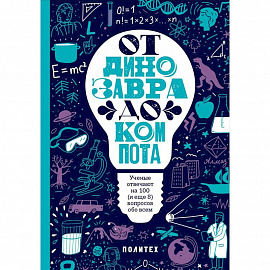 От динозавра до компота. Ученые отвечают на 100 (и еще 8) вопросов обо всем