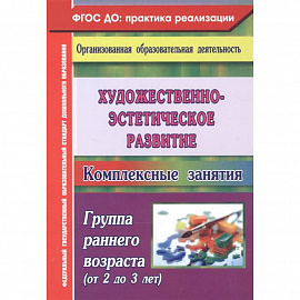 Художественно-эстетическое развитие. Комплексные занятия. Группа раннего возраста (от 2 до 3 лет)