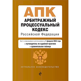 Арбитражный процессуальный кодекс Российской Федерации. Текст с изменениями и дополнениями на 1 февраля 2024 года + путеводитель по судебной практике + сравнительная таблица