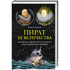 Пират ее величества. Как Фрэнсис Дрейк помог Елизавете I создать Британскую империю