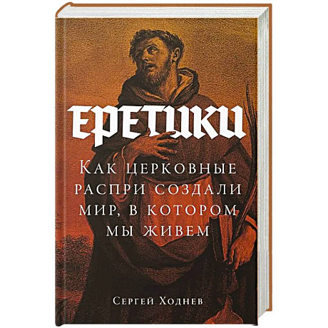 Фото Еретики. Как церковные распри создали мир, в котором мы живем