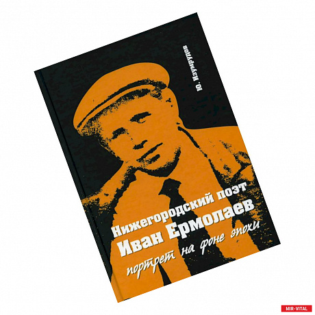 Фото 'Нижегородский поэт Иван Ермолаев. Портрет на фоне эпохи'.