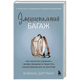 Эмоциональный багаж. Как научиться управлять своими эмоциями и перестать концентрироваться на негативе