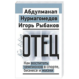 Отец. Как воспитать чемпионов в спорте, бизнесе и жизни