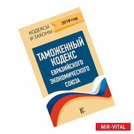 Таможенный Кодекс Евразийского Экономического союза на 2018 год