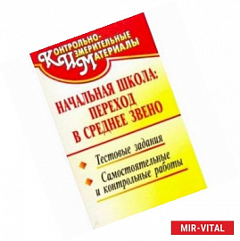 Начальная школа. Переход в среднее звено. Тестовые задания, самостоятельные и контрольные работы