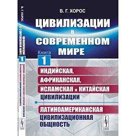 Цивилизации в современном мире. Кн. 1: Индийская, Африканская, Исламская и Китайская цивилизации. Латиноамериканская цивилизационная общность