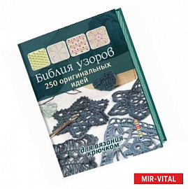 Библия узоров: 250 оригинальных идей для вязания крючком