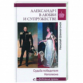 Александр I в любви и супружестве. Судьба победителя Наполеона  (12+)
