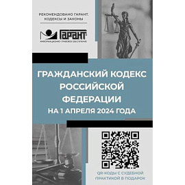 Гражданский кодекс Российской Федерации на 1 апреля 2024 года. QR-коды с судебной практикой в подарок