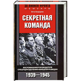 Секретная команда. Воспоминания руководителя спецподразделения немецкой разведки. 1939—1945