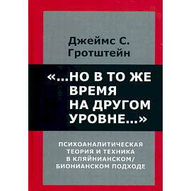 ...Но в то же время на другом уровне... Психоаналитическая теория и техника в кляйнианском/бионовском подходе