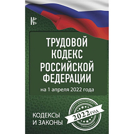 Трудовой Кодекс Российской Федерации на 1 апреля 2022 года