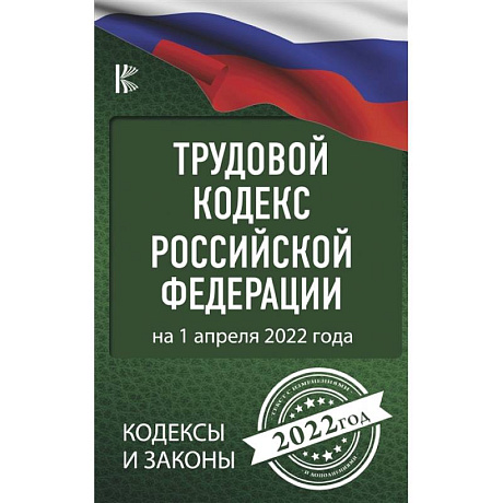 Фото Трудовой Кодекс Российской Федерации на 1 апреля 2022 года