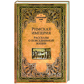 Римская империя. Рассказы о повседневной жизни