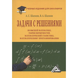 Задачи с решениями по высшей математике, теории вероятностей, математической статистике, математическому программированию: Учебное пособие для бакалав