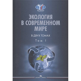  Экология в современном мире. В двух томах. Том I: Общая экология и экологические проблемы природопользования. Учебник