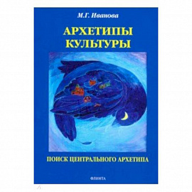 Архетипы культуры. Поиск центрального архетипа. Монография