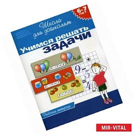 Учимся решать задачи. Рабочая тетрадь. Для детей 6-7 лет