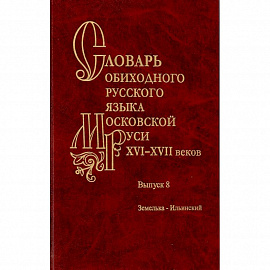 Словарь обиходного русского языка Московской Руси XVI-XVII вв. Выпуск 8. Земелька-Ильинский