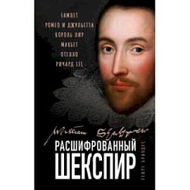 Расшифрованный Шекспир. «Гамлет», «Ромео и Джульетта», «Король Лир», «Макбет», «Отелло», «Ричард III»