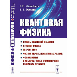 Квантовая физика: Основы квантовой механики. Атомная физика. Твердое тело. Физика ядра и элементарных частиц. Формализмы и альтернативные формулировки