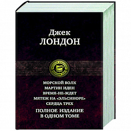 Морской волк. Мартин Иден. Время-не-ждет. Мятеж на 'Эльсиноре'. Сердца трех. Полное издание в одном томе