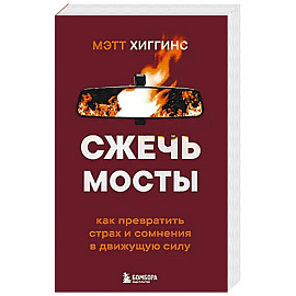 Сжечь мосты. Как превратить страх и сомнения в движущую силу