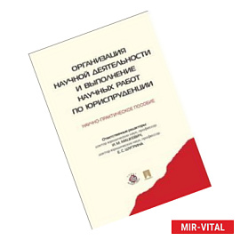 Организация научной деятельности и выполнение научных работ по юриспруденции. Научно-практ. пособие