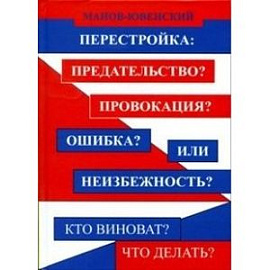 Перестройка: предательство? Провокация? Ошибка? Или неизбежность? Кто виноват? Что делать?