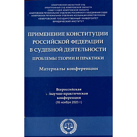 Применение Конституции РФ в судебной деятельности: проблемы теории и практики: материалы Всероссийской научно-практической конференции(16 ноября 2023)