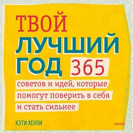 Твой лучший год. 365 советов и идей, которые помогут поверить в себя и стать сильнее