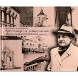 Архитектор В.А. Войцеховский. Замыслы и воплощения. 1909 - 1977