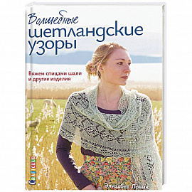 Волшебные шетландские узоры. Вяжем спицами шали и другие изделия