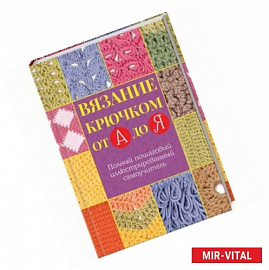 Вязание крючком от А до Я. Полный пошаговый иллюстрированный самоучитель