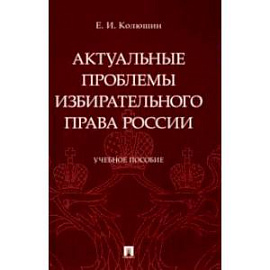 Актуальные проблемы избирательного права России. Учебное пособие