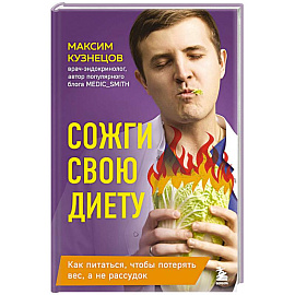 Сожги свою диету. Как питаться, чтобы потерять вес, а не рассудок