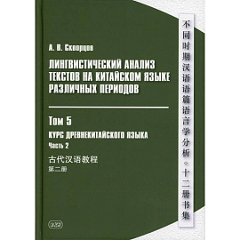 Лингвистический анализ текстов на китайском языке различных периодов. В 12 томах. Том 5: Курс древнекитайского языка. В 2 частях. Часть  2. Учебник