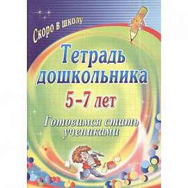 Тетрадь дошкольника. 5-7 лет. Готовимся стать учениками. ФГОС