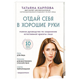 Отдай себя в хорошие руки. Полное руководство по сохранению естественной красоты лица