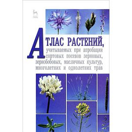 Атлас растений, учитываемых при апробации сортовых посевов зерновых, зернобобовых, масличных культур, многолетних и