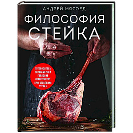 Философия стейка. Путеводитель по мраморной говядине и мастерству приготовления стейка Философия стейка. Путеводитель по мраморной говядине и мастерству приготовления стейка