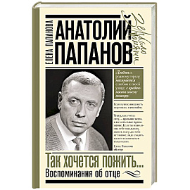 Анатолий Папанов: так хочется пожить...Воспоминания об отце