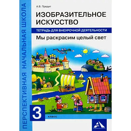 Изобразительное искусство. Мы раскрасим целый свет. 3 класс. Тетрадь для внеурочной деятельности