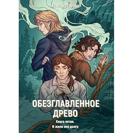 Обезглавленное древо. Книга 5. И жили они долго