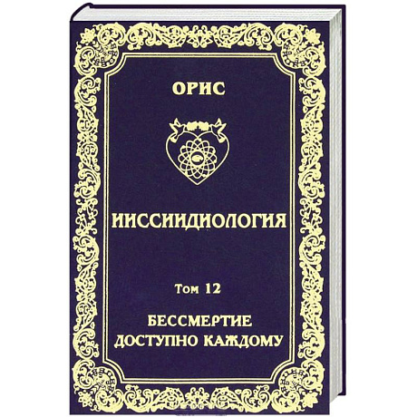 Фото Ииссиидиология. Том 12. Бессмертие доступно каждому. Книга 3. Ноовременная динамика Универсального Фокуса Самосознания