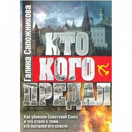 Кто кого предал. Как убивали Советский союз и что стало с теми, кто пытался его спасти