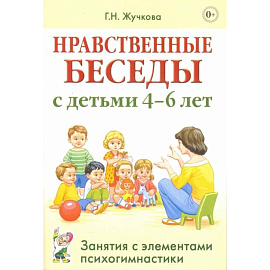 Нравственные беседы с детьми 4-6 лет. Занятия с элементами психогимнастики. Жучкова Г.Н.