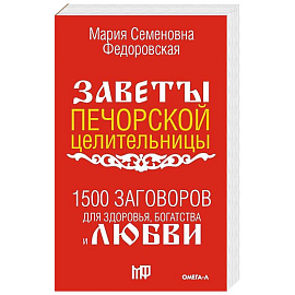 1500 заговоров для здоровья, богатства и любви. По заветам печорской целительницы Марии Семеновны Федоровской